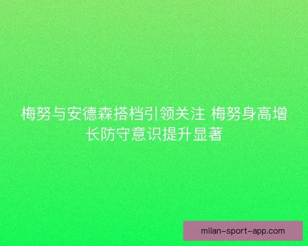 梅努与安德森搭档引领关注 梅努身高增长防守意识提升显著