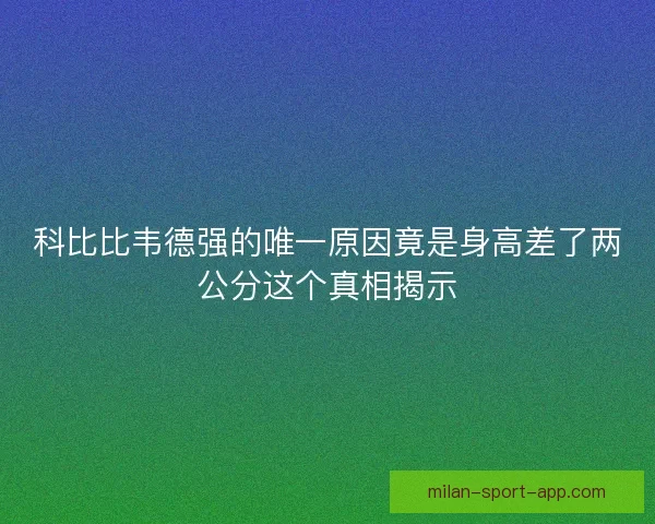 科比比韦德强的唯一原因竟是身高差了两公分这个真相揭示