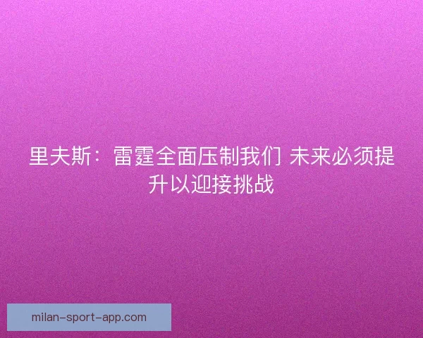 里夫斯：雷霆全面压制我们 未来必须提升以迎接挑战