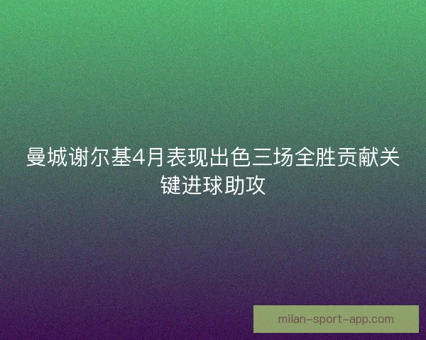 曼城谢尔基4月表现出色三场全胜贡献关键进球助攻