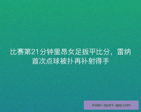 比赛第21分钟里昂女足扳平比分，雷纳首次点球被扑再补射得手