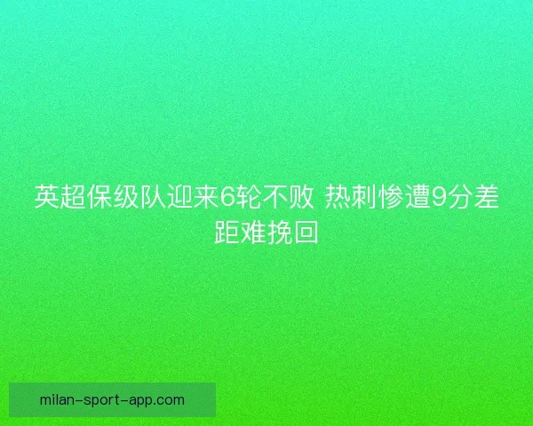 英超保级队迎来6轮不败 热刺惨遭9分差距难挽回