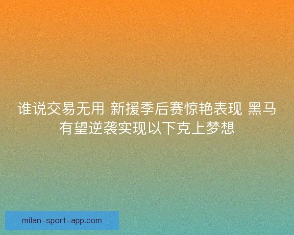 谁说交易无用 新援季后赛惊艳表现 黑马有望逆袭实现以下克上梦想