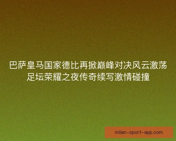巴萨皇马国家德比再掀巅峰对决风云激荡足坛荣耀之夜传奇续写激情碰撞