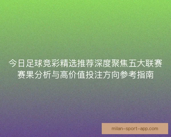 今日足球竞彩精选推荐深度聚焦五大联赛赛果分析与高价值投注方向参考指南