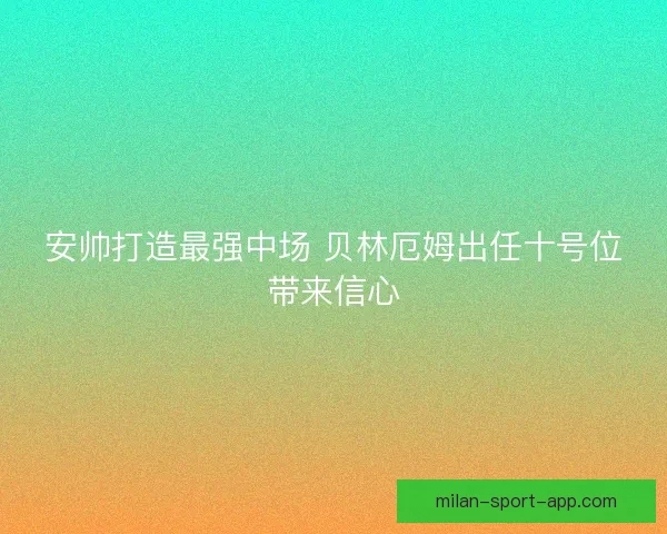 安帅打造最强中场 贝林厄姆出任十号位带来信心