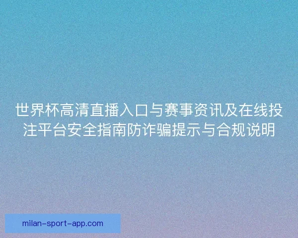 世界杯高清直播入口与赛事资讯及在线投注平台安全指南防诈骗提示与合规说明