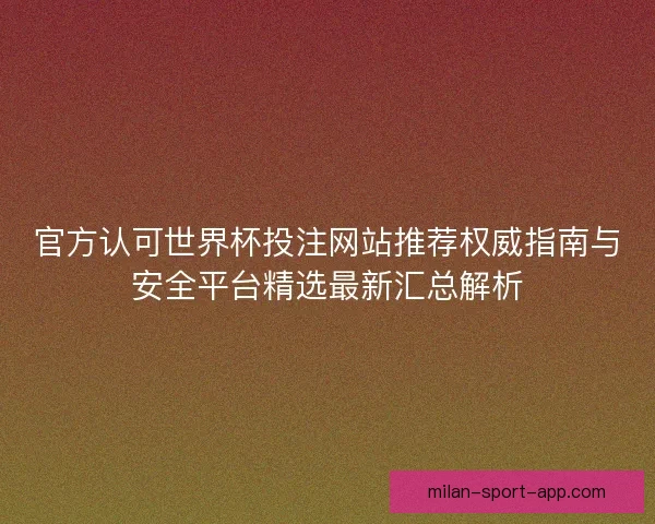 官方认可世界杯投注网站推荐权威指南与安全平台精选最新汇总解析