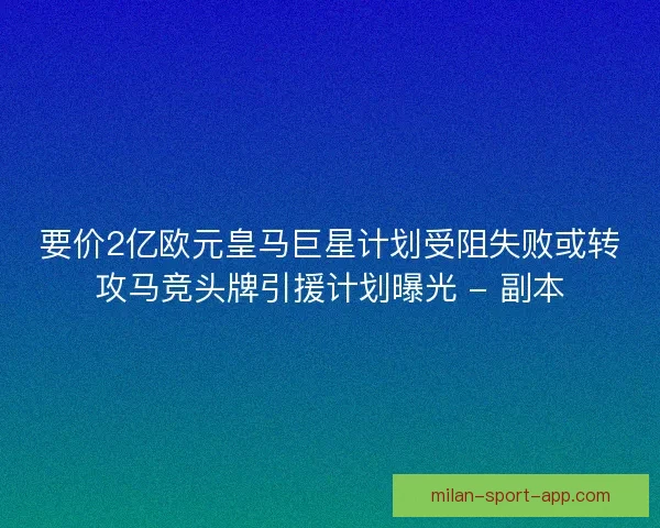 要价2亿欧元皇马巨星计划受阻失败或转攻马竞头牌引援计划曝光 - 副本 要价2亿欧元皇马巨星计划受阻失败或转攻马竞头牌引援计划曝光 - 副本